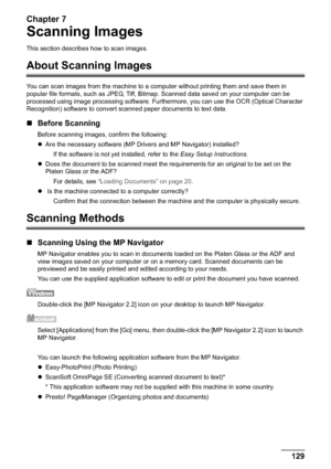 Page 131Chapter 7
Chapter 7 129Scanning Images
Scanning Images
This section describes how to scan images.
About Scanning Images
You can scan images from the machine to a computer without printing them and save them in 
popular file formats, such as JPEG, Tiff, Bitmap. Scanned data saved on your computer can be 
processed using image processing software. Furthermore, you can use the OCR (Optical Character 
Recognition) software to convert scanned paper documents to text data.
„Before Scanning
Before scanning...