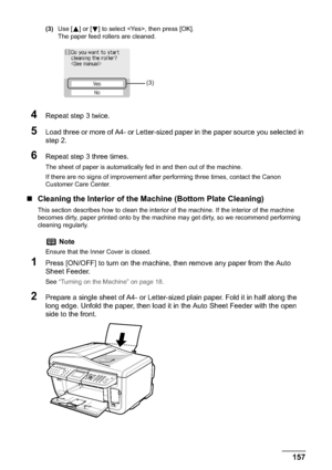 Page 159Chapter 10 157Routine Maintenance
(3)Use [ ] or [ ] to select , then press [OK].
The paper feed rollers are cleaned.
4Repeat step 3 twice.
5Load three or more of A4- or Letter-sized paper in the paper source you selected in 
step 2.
6Repeat step 3 three times.
The sheet of paper is automatically fed in and then out of the machine.
If there are no signs of improvement after performing three times, contact the Canon 
Customer Care Center.
„Cleaning the Interior of the Machine (Bottom Plate Cleaning)
This...