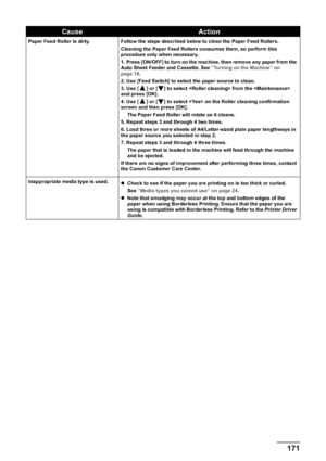 Page 173Chapter 11 171Troubleshooting
Paper Feed Roller is dirty. Follow the steps described below to clean the Paper Feed Rollers.
Cleaning the Paper Feed Rollers consumes them, so perform this 
procedure only when necessary.
1. Press [ON/OFF] to turn on the machine, then remove any paper from the 
Auto Sheet Feeder and Cassette. See “Turning on the Machine” on 
page 18.
2. Use [Feed Switch] to select the paper source to clean.
3. Use [ ] or [ ] to select  from the  
and press [OK].
4. Use [ ] or [ ] to select...