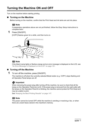 Page 2018Chapter 1Before Printing
Turning the Machine ON and OFF
Turn on the machine before starting printing.
„Turning on the Machine
Before turning on the machine, confirm that the Print Head and ink tanks are set into place.
1Press [ON/OFF].
[COPY] flashes green for a while, and then turns on.
„Turning off the Machine
1To turn off the machine, press [ON/OFF].
The machine is off when the currently selected Mode button (e.g. COPY) stops flashing and 
all Operation Panel lamps are off.
Note
If preparatory...