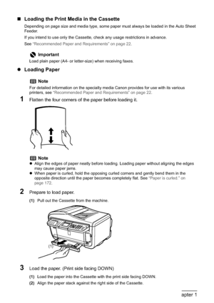 Page 3432Chapter 1Before Printing
„Loading the Print Media in the Cassette
Depending on page size and media type, some paper must always be loaded in the Auto Sheet 
Feeder.
If you intend to use only the Cassette, check any usage restrictions in advance.
See“Recommended Paper and Requirements” on page 22.
zLoading Paper
1Flatten the four corners of the paper before loading it.
2Prepare to load paper.
(1)Pull out the Cassette from the machine.
3Load the paper. (Print side facing DOWN)
(1)Load the paper into the...