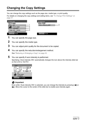 Page 4846Chapter 2Copying
Changing the Copy Settings
You can change the copy settings such as the page size, media type, or print quality.
For details on changing the copy settings and setting items, see “To Change Print Settings” on 
page 37.
1You can specify the page size.
2You can specify the media type.
3You can adjust print quality for the document to be copied.
4You can specify the reduction/enlargement method.
See “Reducing or Enlarging a Copy” on page 43.
5You can specify if auto intensity is...