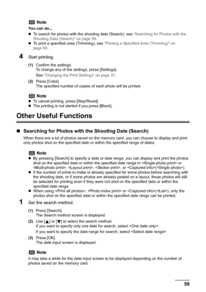 Page 61Chapter 3 59Printing from a Memory Card
4Start printing.
(1)Confirm the settings.
To change any of the settings, press [Settings].
See“Changing the Print Settings” on page 37.
(2)Press [Color].
The specified number of copies of each photo will be printed.
Other Useful Functions
„Searching for Photos with the Shooting Date (Search)
When there are a lot of photos saved on the memory card, you can choose to display and print 
only photos shot on the specified date or within the specified range of dates....