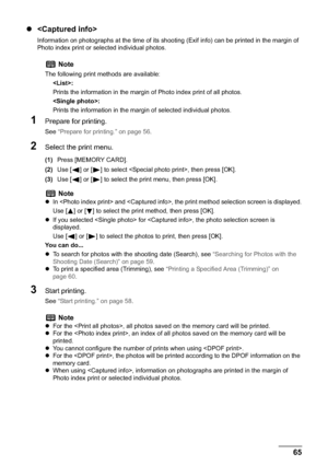 Page 67Chapter 3 65Printing from a Memory Card
z
Information on photographs at the time of its shooting (Exif info) can be printed in the margin of 
Photo index print or selected individual photos.
1Prepare for printing.
See “Prepare for printing.” on page 56.
2Select the print menu.
(1)Press [MEMORY CARD].
(2)Use [ ] or [ ] to select , then press [OK].
(3)Use [ ] or [ ] to select the print menu, then press [OK].
3Start printing.
See “Start printing.” on page 58.
Note
The following print methods are available:...