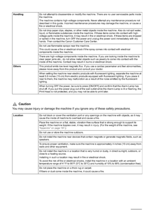 Page 86
HandlingDo not attempt to disassemble or modify the machine. There are no user serviceable parts inside 
the machine. 
The machine contains high-voltage components. Never attempt any maintenance procedure not 
described in this guide. Incorrect maintenance procedures may damage the machine, or cause a 
fire or electrical shock.
Do not drop paper clips, staples, or other metal objects inside the machine. Also do not spill water, 
liquid, or flammable substances inside the machine. If these items come...