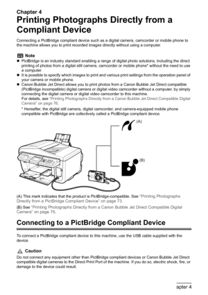 Page 72Chapter 4
70Chapter 4Printing Photographs Directly from a Compliant Device
Printing Photographs Directly from a 
Compliant Device
Connecting a PictBridge compliant device such as a digital camera, camcorder or mobile phone to 
the machine allows you to print recorded images directly without using a computer.
(A) This mark indicates that the product is PictBridge-compatible. See 
“Printing Photographs 
Directly from a PictBridge Compliant Device” on page 73.
(B) See 
“Printing Photographs Directly from a...