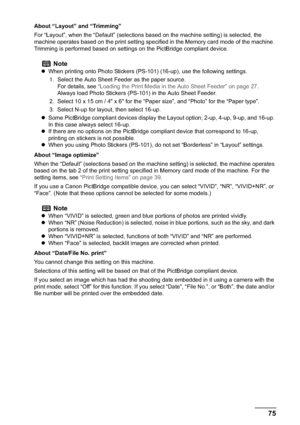 Page 77Chapter 4 75Printing Photographs Directly from a Compliant Device
About “Layout” and “Trimming”
For “Layout”, when the “Default” (selections based on the machine setting) is selected, the 
machine operates based on the print setting specified in the Memory card mode of the machine. 
Trimming is performed based on settings on the PictBridge compliant device.
About “Image optimize”
When the “Default” (selections based on the machine setting) is selected, the machine operates 
based on the tab 2 of the...