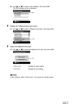 Page 8482Chapter 5Faxing
(2)Use [ ] or [ ] to select , then press [OK].
The User settings screen is displayed.
4Display the Telephone line type screen.
(1)Use [ ] or [ ] to select , then press [OK].
5Select the telephone line type.
(1)Use [ ] or [ ] to select the telephone line type, then press [OK].
– :Suitable for pulse dialing.
– :Suitable for tone dialing.
Note
In New Zealand, select . You cannot use .
(2)
(1)
(1)
 