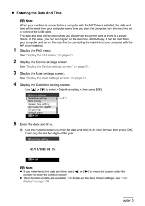 Page 8684Chapter 5Faxing
zEntering the Date And Time
1Display the FAX menu.
See “Display the FAX menu.” on page 81.
2Display the Device settings screen.
See “Display the Device settings screen.” on page 81.
3Display the User settings screen.
See “Display the User settings screen.” on page 81.
4Display the Date/time setting screen.
Use [ ] or [ ] to select , then press [OK].
5Enter the date and time.
(1)Use the Numeric buttons to enter the date and time (in 24-hour format), then press [OK].
Enter only the last...