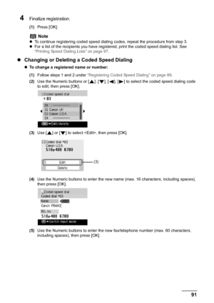 Page 93Chapter 5 91Faxing
4Finalize registration.
(1)Press [OK].
zChanging or Deleting a Coded Speed Dialing
zTo change a registered name or number:
(1)Follow steps 1 and 2 under “Registering Coded Speed Dialing” on page 89.
(2)Use the Numeric buttons or [ ], [ ], [ ], [ ] to select the coded speed dialing code 
to edit, then press [OK].
(3)Use [ ] or [ ] to select , then press [OK].
(4)Use the Numeric buttons to enter the new name (max. 16 characters, including spaces), 
then press [OK].
(5)Use the Numeric...