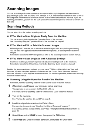 Page 4642Scanning Images
Scanning Images
You can scan images from the machine to a computer without printing them and save them in 
popular image types, such as JPEG, TIFF, bitmaps, or PDF. The scanned data can be sent to one of 
the computers connected over a network as well as to a computer connected via USB. If you are 
scanning printed text, you can use the OCR (Optical Character Recognition) software to convert it to 
text data.
Scanning Methods
You can select from the various scanning methods.
zIf You...