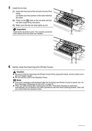 Page 5854Routine Maintenance
5Install the ink tank.
(1)Insert the front end of the ink tank into the Print 
Head.
(G) Make sure the position of the tank matches 
the label.
(2)Press on the   mark on the ink tank until the 
ink tank snaps firmly into place.
(3)Make sure that the ink lamp lights up red.
6Gently close the Scanning Unit (Printer Cover).
Important
Install all the ink tanks to print. The machine cannot be 
used unless all the ink tanks are installed.
Caution
zBe sure to hold the Scanning Unit...