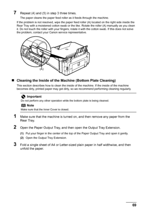 Page 7369 Routine Maintenance
7Repeat (4) and (5) in step 3 three times.
The paper cleans the paper feed roller as it feeds through the machine.
If the problem is not resolved, wipe the paper feed roller (A) located on the right side inside the 
Rear Tray with a moistened cotton swab or the like. Rotate the roller (A) manually as you clean 
it. Do not touch the roller with your fingers; rotate it with the cotton swab. If this does not solve 
the problem, contact your Canon service representative.
„Cleaning the...