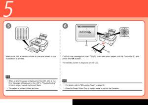Page 12
0
(E)
(F)
5
65
Make sure that a pattern similar to the one shown in the 
illustration is printed.
When an error message is displayed on the LCD, refer to "An Error Message Is Displayed on the LCD" in "Troubleshooting" in the on-screen manual: Advanced Guide.
The pattern is printed in black and blue.
•
•
For details, refer to "22 Loading Paper" on page 58.
Close the Paper Output Tray to make it easier to pull out the Cassette.
•
•
Confirm the message on the LCD (E), then load...