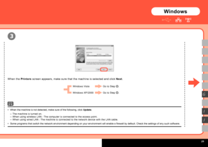 Page 31
  
3
G
I
J
Windows
Some programs that switch the network environment depending on your environment will enable a firewall by default. Check the settings of any such software.•
When the Printers screen appears, make sure that the machine is selected and click Next.
When the machine is not detected, make sure of the following, click Update.•
The machine is turned on.When using wireless LAN : The computer is connected to the access point.When using wired LAN : The machine is connected to the...