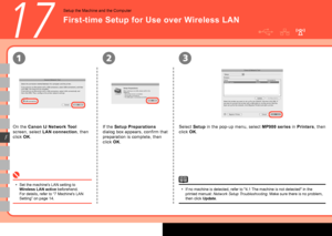 Page 44

231
F
17
First-time Setup for Use over Wireless LAN
Setup the Machine and the Computer
Set the machine's LAN setting to Wireless LAN active beforehand. For details, refer to “7 Machine's LAN Setting” on page 14.
•If no machine is detected, refer to "4.1 The machine is not detected" in the printed manual: Network Setup Troubleshooting. Make sure there is no problem, then click Update.
•
If the Setup Preparations 
dialog box appears, confirm that 
preparation is complete, then...