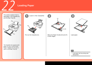 Page 60

(A)
(F)
(E)(A)
(B)
(C)
(D)
123
22
This section explains how to 
load paper in the Cassette (A) 
and the Rear Tray (B).
The Cassette (A) supports plain 
paper (C) only. To print Photo 
Paper / Hagaki (D), be sure to 
load it in the Rear Tray (B).
L o a d   i n   t h e   C a s s e t t e
Move the Paper Guides (E) and (F) 
to both edges.
Pull out the Cassette (A).Load paper.
Load paper with the printing side facing down.•
Loading Paper
 