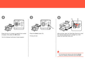 Page 68

(F)
(A)(B)654
Press the [+] or [-] button to specify the number 
of copies, then press the OK button.
The Print Settings Confirmation Screen appears.
Press the Color button (F).After printing, open the Card Slot Cover (A), pinch 
the memory card and pull it straight out, then 
close the Card Slot Cover (A).Printing will start.
Do not remove the memory card while the Access lamp (B) is flashing. Saved data may be damaged.•
 