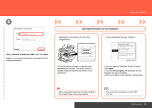 Page 21
B
6
USB Connection
Install the Software
Important Information for the Installation
The product serial number is required when 
registering the product. The serial number is 
located inside the machine (as shown in the 
illustration).If you can agree to Extended Survey Program, 
click Agree. 
If you click Do not agree, the Extended Survey 
Program will not be installed.  
(This has no effect on the machine's functionality.)
The screen does not appear on Mac OS X 
v.10.3.9.
•
Necessary...