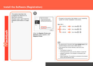 Page 441
Network Connection
When the Register Printer and 
Scanner screen appears, click 
Register Printer.
Install the Software (Registration)
This section describes how 
to register the machine on a 
Macintosh computer.
Windows users: read "Install the 
Software (Information)" on page 
46.v.10.5.x
v.10.4.x
v.10.3.9
Mac OS X
Go to Step  - .
Go to Step 
 - .
Go to Step 
 - .
Proceed to the section that relates to your operating 
system for further installation instructions.
□
If the machine...