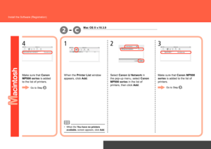 Page 46
C2-
Network Connection
Install the Software (Registration)
1
When the Printer List window 
appears, click Add. Select Canon IJ Network in 
the pop-up menu, select 
Canon 
MP990 series  in the list of 
printers, then click Add.
2
Make sure that Canon MP990 
series  is added to the list of 
printers.
3
Mac OS X v.10.3.9
Go to Step .
Make sure that Canon 
MP990 series  is added 
to the list of printers.
4
Go to Step .
When the You have no printers 
available.  screen appears, click  Add.
•
 