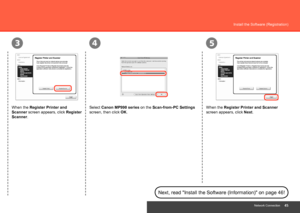 Page 47
435
Network Connection
Install the Software (Registration)
When the Register Printer and 
Scanner screen appears, click Register 
Scanner. Select Canon MP990 series
 on the Scan-from-PC Settings 
screen, then click OK. When the Register Printer and Scanner 
screen appears, click 
Next.
Next, read "Install the Software (Information)" on page 46!
 