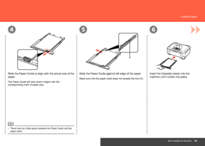 Page 51
56
G
4
After Installing the Machine
Loading Paper
Slide the Paper Guide against left edge of the paper.
Make sure that the paper stack does not exceed the line (G).
Slide the Paper Guide to align with the actual size of the 
paper.
The Paper Guide will stop when it aligns with the 
corresponding mark of paper size.
There may be a little space between the Paper Guide and the 
paper stack.
•
Insert the Cassette slowly into the 
machine until it clicks into place.
 