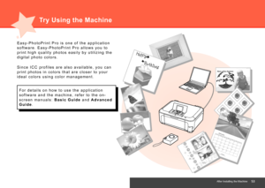 Page 55After Installing the Machine
E a s y - P h o t o P r i n t   P r o   i s   o n e   o f   t h e   a p p l i c a t i o n  
s o f t w a r e .   E a s y - P h o t o P r i n t   P r o   a l l o w s   y o u   t o  
p r i n t   h i g h   q u a l i t y   p h o t o s   e a s i l y   b y   u t i l i z i n g   t h e  
d i g i t a l   p h o t o   c o l o r s .
S i n c e   I C C   p r o f i l e s   a r e   a l s o   a v a i l a b l e ,   y o u   c a n  
p r i n t   p h o t o s   i n   c o l o r s   t h a t...