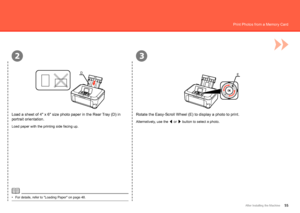 Page 57
23
DE
After Installing the Machine
Print Photos from a Memory Card
Load a sheet of 4" x 6" size photo paper in the Rear Tray (D) in 
portrait orientation.
For details, refer to "Loading Paper" on page 48.
•
Rotate the Easy-Scroll Wheel (E) to display a photo to print.
Alternatively, use the 
[ or 
] button to select a photo.
Load paper with the printing side facing up.
 