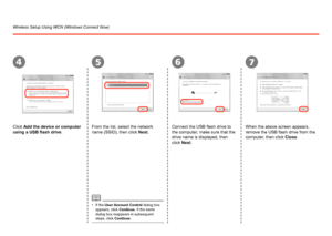 Page 620
7456
Reference Information
Wireless Setup Using WCN (Windows Connect Now)
When the above screen appears, 
remove the USB flash drive from the 
computer, then click Close.
If the User Account Control dialog box 
appears, click  Continue. If the same 
dialog box reappears in subsequent 
steps, click Continue .
•
Click Add the device or computer 
using a USB flash drive
.From the list, select the network 
name (SSID), then click Next. Connect the USB flash drive to 
the computer, make sure that the...