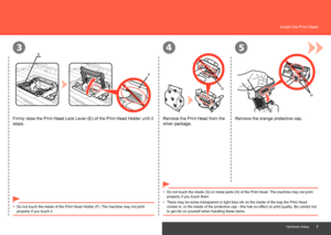 Page 9
345
E
F
G
H
Hardware Setup
Install the Print Head
Remove the Print Head from the 
silver package.
There may be some transparent or light blue ink on the inside of the bag\
 the Print Head 
comes in, or the inside of the protective cap - this has no effect on print quality. Be careful not 
to get ink on yourself when handling these items.
•
Remove the orange protective cap.
Firmly raise the Print Head Lock Lever (E) of the Print Head Holder un\
til it 
stops.
Do not touch the inside of the Print...