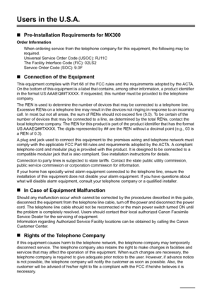 Page 110106Safety Precautions
Users in the U.S.A.
„Pre-Installation Requirements for MX300
Order Information
When ordering service from the telephone company for this equipment, the following may be 
required.
Universal Service Order Code (USOC): RJ11C
The Facility Interface Code (FIC): 02LS2
Service Order Code (SOC): 9.0F
„Connection of the Equipment
This equipment complies with Part 68 of the FCC rules and the requirements adopted by the ACTA.
On the bottom of this equipment is a label that contains, among...