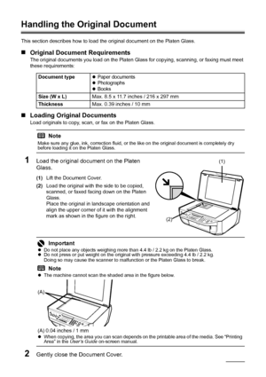 Page 128Before Using the Machine
Handling the Original Document
This section describes how to load the original document on the Platen Glass.
„Original Document Requirements
The original documents you load on the Platen Glass for copying, scanning, or faxing must meet 
these requirements:
„Loading Original Documents
Load originals to copy, scan, or fax on the Platen Glass.
1Load the original document on the Platen 
Glass.
(1)Lift the Document Cover.
(2)Load the original with the side to be copied, 
scanned, or...