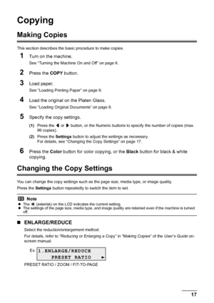 Page 2117
Copying
Copying
Making Copies
This section describes the ba sic procedure to make copies.
1Turn on the machine.
See “Turning the Machine On and Off” on page 6.
2Press the COPY button.
3Load paper.
See “Loading Printing Paper” on page 9.
4Load the original on the Platen Glass.
See “Loading Original Documents” on page 8.
5Specify the copy settings.
(1)Press the  [ or  ] button, or the Numeric buttons to specify the number of copies (max. 
99 copies).
(2) Press the  Settings button to adjust the settings...