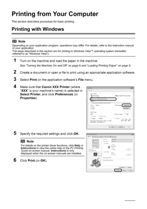 Page 2420Printing from Your Computer
Printing from Your Computer
This section describes pr ocedure for basic printing.
Printing with Windows
1
Turn on the machine and load the paper in the machine.
See “Turning the Machine On and Off” on page 6 and “Loading Printing Paper” on page 9.
2Create a document or open a file to print  using an appropriate application software.
3Select Print on the application software’s  File menu.
4Make sure that  Canon XXX Printer  (where 
“ XXX ” is your machine’s name) is selected...