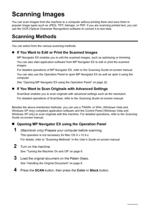 Page 2622Scanning Images
Scanning Images
You can scan images from the machine to a com puter without printing them and save them in 
popular image types such as JPEG, TIFF, bitmaps, or  PDF. If you are scanning printed text, you can 
use the OCR (Optical Character Recognition)  software to convert it to text data.
Scanning Methods
You can select from the various scanning methods.
zIf You Want to Edit or  Print the Scanned Images
MP Navigator EX enables you to edit the sca nned images, such as optimizing or...