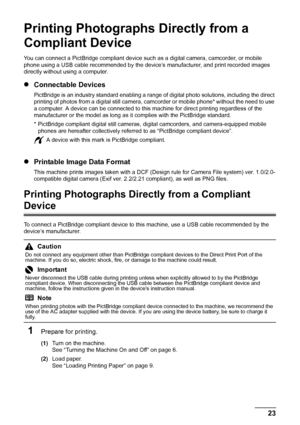 Page 2723
Printing Photographs Direct ly from a Compliant Device
Printing Photographs Directly from a 
Compliant Device
You can connect a PictBridge compliant device such  as a digital camera, camcorder, or mobile 
phone using a USB cable recommended by the device’s manufacturer, and print recorded images 
directly without using a computer.
z Connectable Devices
PictBridge is an industry standard enabling a range of  digital photo solutions, including the direct 
printing of photos from a digital still camera,...