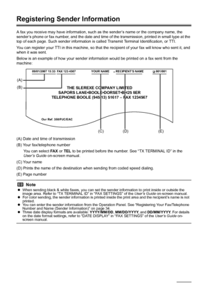 Page 3632Faxing
Registering Sender Information
A fax you receive may have information, such as the sender’s name or the company name, the 
sender’s phone or fax number, and the date and time of  the transmission, printed in small type at the 
top of each page. Such sender information is  called Transmit Terminal Identification, or TTI.
You can register your TTI in this machine, so that  the recipient of your fax will know who sent it, and 
when it was sent.
Below is an example of how your sender informat ion...