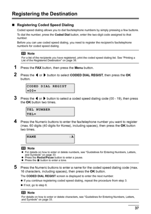 Page 4137
Faxing
Registering the Destination
„ Registering Coded Speed Dialing
Coded speed dialing allows you to dial fax/te lephone numbers by simply pressing a few buttons.
To dial the number, press the  Coded Dial button, enter the two-digit code assigned to that 
number.
Before you can use coded speed dialing, you  need to register the recipient’s fax/telephone 
numbers for coded speed dialing.
1Press the  FA X button, then press the  Menu button.
2Press the  [ or  ] button to select  CODED DIAL REGIST ,...