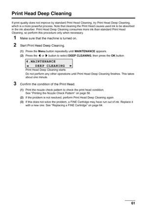 Page 6561
Routine Maintenance
Print Head Deep Cleaning
If print quality does not improve by standard  Print Head Cleaning, try Print Head Deep Cleaning, 
which is a more powerful process. Note that cl eaning the Print Head causes used ink to be absorbed 
in the ink absorber. Print Head Deep Cleaning consumes more ink than standard Print Head 
Cleaning, so perform this procedure only when necessary.
1Make sure that the machine is turned on.
2Start Print Head Deep Cleaning.
(1) Press the  Menu button repeatedly...