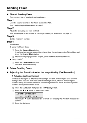 Page 4642Faxing
Sending Faxes
„Flow of Sending Faxes
The operation flow of sending faxes is as follows.
Step 1
Load the original to send on the Platen Glass or the ADF.
See “Loading Original Documents” on page 8.
Step 2
Adjust the fax quality and scan contrast.
See “Adjusting the Scan Contrast or the Image Quality (Fax Resolution)” on page 42.
Step 3
Dial the recipient’s number.
Step 4
Send Faxes.
zUsing the Platen Glass
(1) Press the  Color or Black  button.
If you have two or more pages of the origi nal, load...