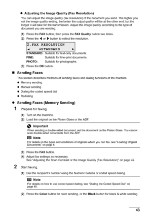 Page 4743
Faxing
z Adjusting the Image Quality (Fax Resolution)
You can adjust the image quality (fax resoluti on) of the document you send. The higher you 
set the image quality setting, the better the output quality will be at the other end, but the 
longer it will take for the transmission. Adjust the image quality according to the type of 
document you are sending.
(1) Press the  FA X button, then press the  FAX Quality button two times.
(2) Press the  [ or  ] button to select the resolution.
STANDARD:...