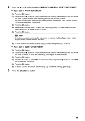 Page 5955
Faxing
4Press the  [ or  ] button to select  PRINT DOCUMENT  or DELETE DOCUMENT .
z If you select PRINT DOCUMENT:
(1) Press the  OK button.
(2) Press the  [ or  ] button to select the transaction number (TX/RX NO.) of the document 
you want to print, or enter the number by pressing the Numeric buttons.
If you are unsure of the transaction number, prin t the memory list. See “Printing a List of 
Documents in Memory” on page 54.
(3) Press the  OK button.
(4) Press the  [ button to select  YES to print...