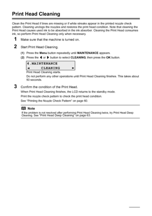 Page 6662Routine Maintenance
Print Head Cleaning
Clean the Print Head if lines are missing or if  white streaks appear in the printed nozzle check 
pattern. Cleaning unclogs the nozzle s and restores the print head condition. Note that cleaning the 
Print Head causes used ink to be absorbed in t he ink absorber. Cleaning the Print Head consumes 
ink, so perform Print Head Cleaning only when necessary.
1Make sure that the machine is turned on.
2Start Print Head Cleaning.
(1) Press the  Menu button repeatedly...