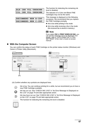 Page 7167
Routine Maintenance
z With the Computer Screen
You can confirm the status of each FINE Cartri dge on the printer status monitor (Windows) and 
Canon IJ Printer Utility (Macintosh).
(A) Confirm whether any sy mbols are displayed here.The function for detecting the remaining ink 
level is disabled.
The statuses of a Color and Black FINE 
Cartridges may not be the same.
This message is displayed on the following 
occasions. We recommend that you replace 
the FINE Cartridge promptly.
zInk is low while...