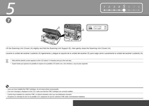 Page 12
0
5
7
E
A
12345678
Levante la unidad del escáner (cubierta) (A) ligeramente y pliegue el soporte de la unidad del escáner (E) para luego cerrar suavemente la unidad del escáner (cubierta) (A).
Espere hasta que aparezca la pantalla en espera en la pantalla LCD (ent\
re uno y dos minutos) y vaya al paso siguiente.•
Cuando haya instalado los cartuchos FINE, no deberá extraerlos salvo que sea totalmente necesario.•
Si aparece un mensaje de error en la pantalla LCD, asegúrese de que los cartuchos FINE...
