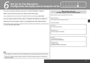 Page 13

12345678
6
Configuración del equipo para la recepción de fax
Seleccione el modo de recepción según sus necesidades para recibir faxes fácilmente.
Si no va a utilizar el equipo como fax, vaya a "7 Instalación del software" en la página 14.
Cuando hay un teléfono conectado al equipo, el teléfono suena para las llamadas entrantes con independencia 
del modo seleccionado.•
Si sólo desea recibir faxes (modo sólo FAX) 
Si recibe una llamada:
Llamada de voz:
No puede responder a la llamada....