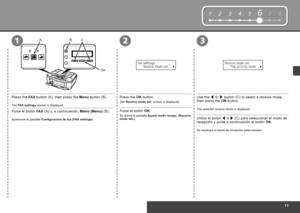 Page 15


12345678

321ABC
OK
12345678
Pulse el botón FAX (A) y, a continuación, Menú (Menu) (B).
Aparecerá la pantalla Configuración de fax (FAX settings).
Pulse el botón OK.
Se abrirá la pantalla Ajuste modo recepc. (Receive mode set.).Utilice el botón [ o ] (C) para seleccionar el modo de recepción y pulse a continuación el botón OK. 
Se mostrará el modo de recepción seleccionado.
Press the FAX button (A), then press the Menu button (B).
The FAX settings screen is displayed.
Press the OK button....