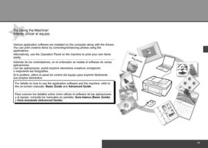 Page 33


Intente utilizar el equipo.
Además de los controladores, en el ordenador se instala el software de varias 
aplicaciones. 
Con las aplicaciones, podrá imprimir elementos creativos corrigiendo 
o mejorando las fotografías.
Si lo prefiere, utilice el panel de control del equipo para imprimir fácilmente 
sus propios elementos.
Para conocer los detalles sobre cómo utilizar el software de las apli\
caciones 
y el equipo, consulte los manuales en pantalla: Guía básica (Basic Guide) 
y 
Guía...