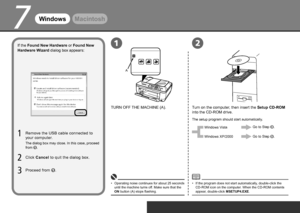 Page 14
7
A
12
WindowsMacintosh
If the Found New Hardware or Found New 
Hardware Wizard dialog box appears:
Click  Cancel  to quit the dialog box.
Proceed from 
.
Remove the USB cable connected to 
your computer.
TURN OFF THE MACHINE (A).
Turn on the computer, then insert the Setup CD-ROM 
into the CD-ROM drive.
The setup program should start automatically.
Operating noise continues for about 25 seconds 
until the machine turns off. Make sure that the 
ON button (A) stops flashing.
•
If the program...